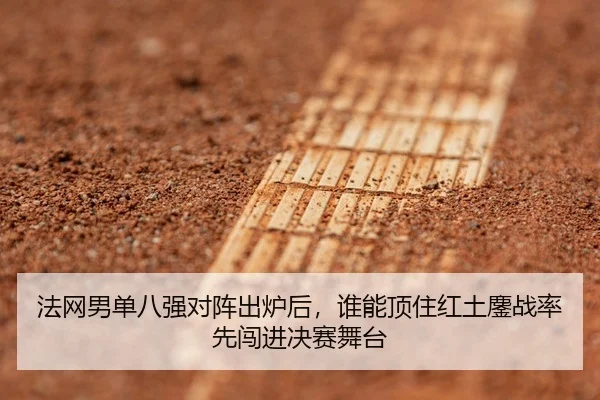 法网男单八强对阵出炉后，谁能顶住红土鏖战率先闯进决赛舞台