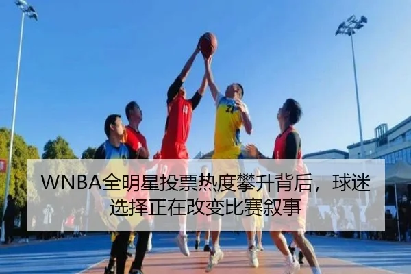 WNBA全明星投票热度攀升背后，球迷选择正在改变比赛叙事
